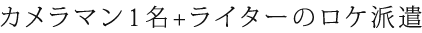 カメラマン1名+ライターのロケ派遣