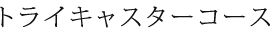 トライキャスターコース