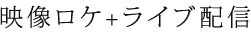 映像ロケ+ライブ配信