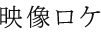 映像ロケ