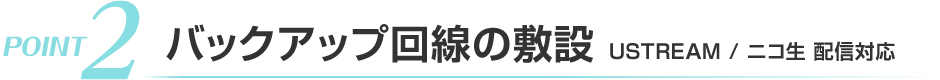 バックアップ回線の敷設 USTREAM / ニコ生 配信対応