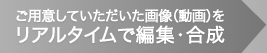 ご用意していただいた画像（動画）をリアルタイムで編集・合成