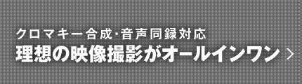 クロマキー合成・音声同録対応 理想の映像撮影がオールインワン