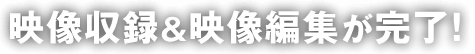 映像収録＆映像編集が完了！