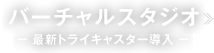 バーチャルスタジオ − 最新トライキャスター導入 −