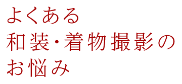 よくある和装・着物撮影のお悩み