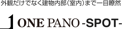 外観だけでなく建物内部（室内）まで一目瞭然 ONE PANO SPOT