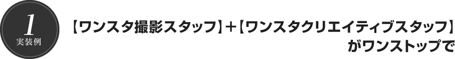 【ワンスタ撮影スタッフ】＋【ワンスタクリエイティブスタッフ】がワンストップで